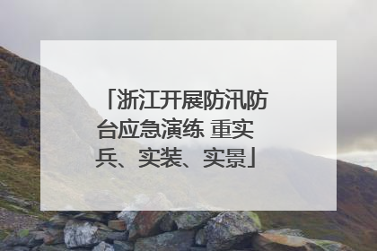 浙江开展防汛防台应急演练 重实兵、实装、实景