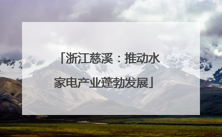 浙江慈溪：推动水家电产业蓬勃发展