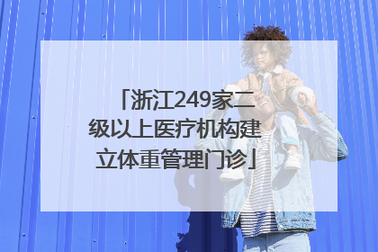 浙江249家二级以上医疗机构建立体重管理门诊
