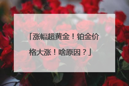 涨幅超黄金！铂金价格大涨！啥原因？