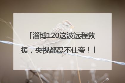 淄博120这波远程救援，央视都忍不住夸！