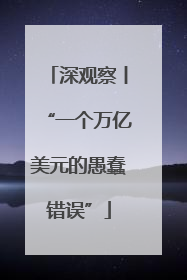 深观察丨“一个万亿美元的愚蠢错误”
