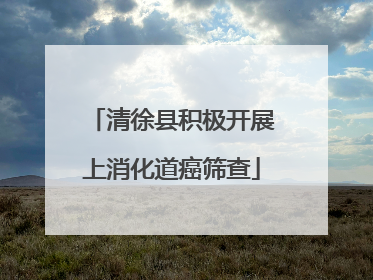 清徐县积极开展上消化道癌筛查