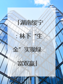 湖南绥宁：林下“生金”实现绿富双赢