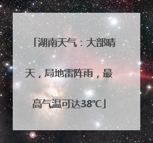 湖南天气：大部晴天，局地雷阵雨，最高气温可达38℃