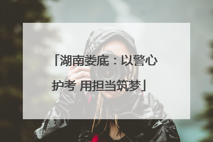湖南娄底：以警心护考 用担当筑梦