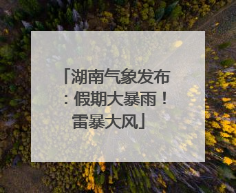 湖南气象发布：假期大暴雨！雷暴大风