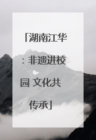 湖南江华：非遗进校园 文化共传承