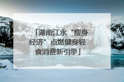 湖南江永“瘦身经济”点燃健身轻食消费新引擎