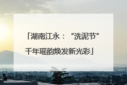 湖南江永：“洗泥节”千年瑶韵焕发新光彩