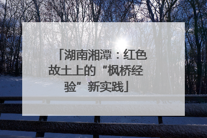 湖南湘潭：红色故土上的“枫桥经验”新实践