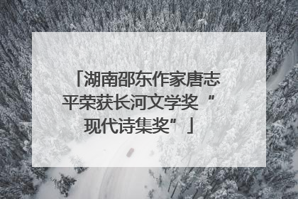 湖南邵东作家唐志平荣获长河文学奖“现代诗集奖”