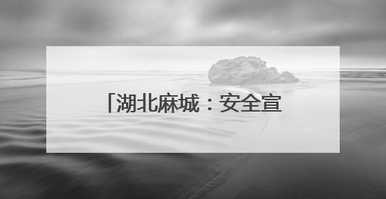 湖北麻城：安全宣教深耕“五进”
