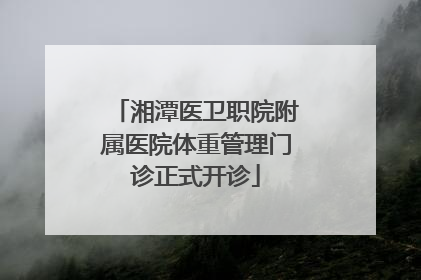 湘潭医卫职院附属医院体重管理门诊正式开诊