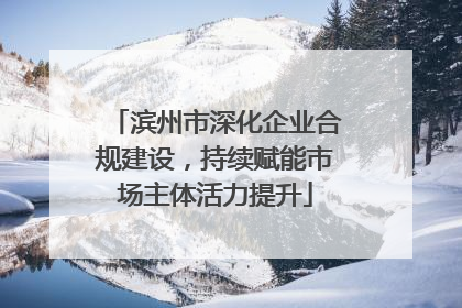 滨州市深化企业合规建设，持续赋能市场主体活力提升