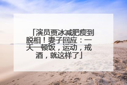 演员贾冰减肥瘦到脱相！妻子回应：一天一顿饭，运动，戒酒，就这样了