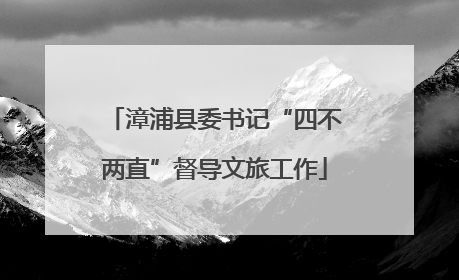 漳浦县委书记“四不两直”督导文旅工作