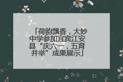 荷韵飘香，大妙中学参加宜宾江安县“庆六一，五育并举”成果展示