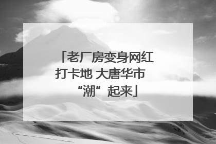 老厂房变身网红打卡地 大唐华市“潮”起来