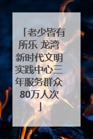 老少皆有所乐 龙湾新时代文明实践中心三年服务群众80万人次