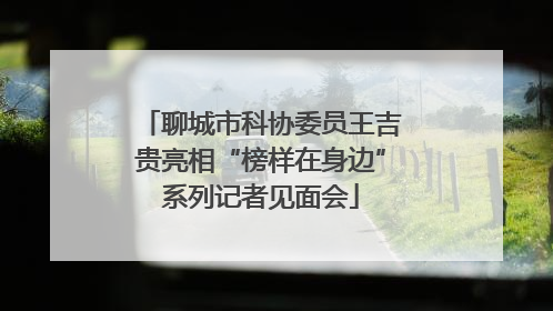 聊城市科协委员王吉贵亮相“榜样在身边”系列记者见面会