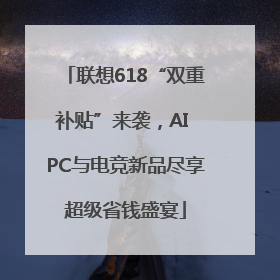 联想618“双重补贴”来袭，AI PC与电竞新品尽享超级省钱盛宴