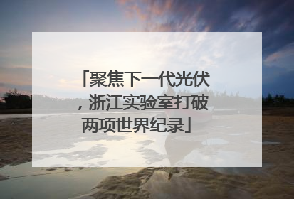 聚焦下一代光伏，浙江实验室打破两项世界纪录