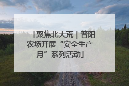 聚焦北大荒｜普阳农场开展“安全生产月”系列活动