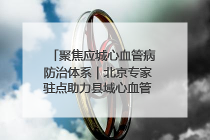 聚焦应城心血管病防治体系｜北京专家驻点助力县域心血管诊疗技术突破