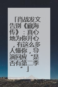 肖战发文告别《藏海传》：真心地为你开心，有这么多人懂你，导演回应“是否有第二季”