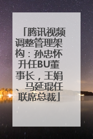 腾讯视频调整管理架构：孙忠怀升任BU董事长，王娟、马延琨任联席总裁