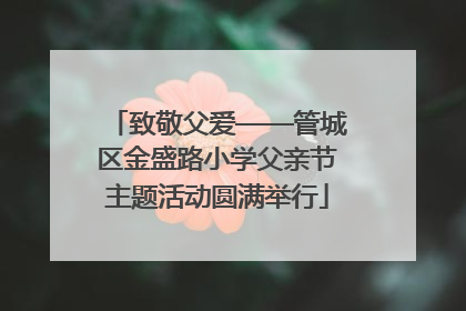 致敬父爱——管城区金盛路小学父亲节主题活动圆满举行