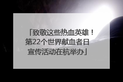 致敬这些热血英雄！第22个世界献血者日宣传活动在杭举办