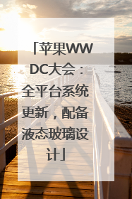 苹果WWDC大会：全平台系统更新，配备液态玻璃设计