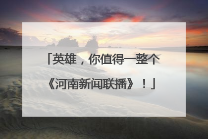 英雄，你值得一整个《河南新闻联播》！