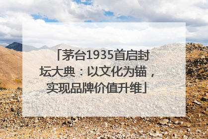 茅台1935首启封坛大典：以文化为锚，实现品牌价值升维