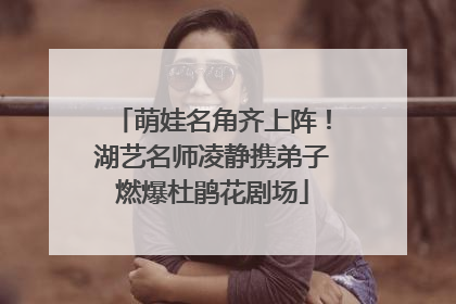 萌娃名角齐上阵！湖艺名师凌静携弟子燃爆杜鹃花剧场