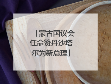 蒙古国议会任命赞丹沙塔尔为新总理