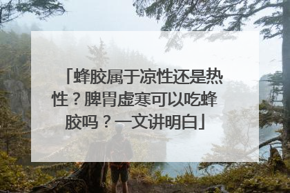 蜂胶属于凉性还是热性？脾胃虚寒可以吃蜂胶吗？一文讲明白