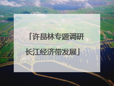 许昆林专题调研长江经济带发展