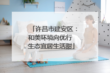 许昌市建安区：和美环境向优行 生态宜居生活甜