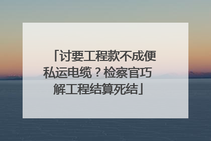讨要工程款不成便私运电缆？检察官巧解工程结算死结