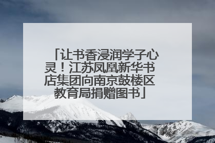让书香浸润学子心灵！江苏凤凰新华书店集团向南京鼓楼区教育局捐赠图书