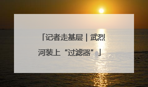 记者走基层｜武烈河装上“过滤器”