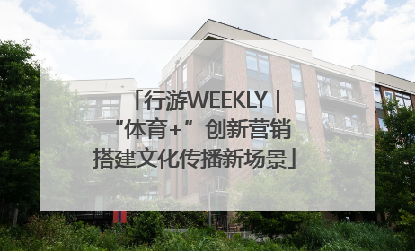 行游WEEKLY｜“体育+”创新营销 搭建文化传播新场景