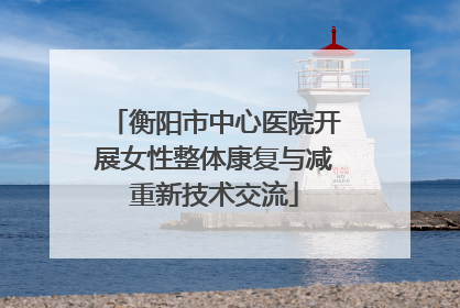 衡阳市中心医院开展女性整体康复与减重新技术交流