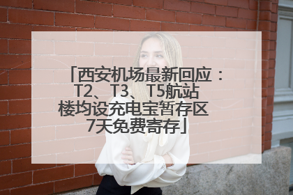西安机场最新回应：T2、T3、T5航站楼均设充电宝暂存区 7天免费寄存