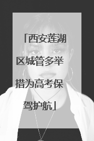 西安莲湖区城管多举措为高考保驾护航