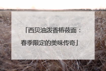 西贝油泼香椿莜面：春季限定的美味传奇