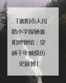 襄阳市人民路小学探秘襄阳博物馆：穿越千年触摸历史脉搏